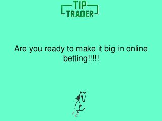 Are you ready to make it big in online 
betting!!!!! 
 