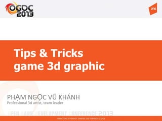 Tips & Tricks
game 3d graphic
PHẠM NGỌC VŨ KHÁNH
Professional 3d artist, team leader
 