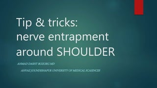 Tip & tricks:
nerve entrapment
around SHOULDER
AHMAD DASHT BOZORG MD
AHVAZ JOUNDISHAPUR UNIVERSITY OF MEDICAL SCAIENCES
 