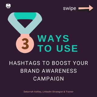HASHTAGS TO BOOST YOUR
BRAND AWARENESS
CAMPAIGN
WAYS
TO USE
Deborrah Ashley, LinkedIn Strategist & Trainer
swipe
 