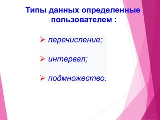 Типы данных определенные
пользователем :
3
 перечисление;
 интервал;
 подмножество.
 