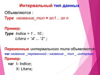 Интервальный тип данных
8
Объявляются :
Type название_тип = эл1 .. эл n
Примeр:
Type Indice = 1 .. 10 ;
Litera = ‘A’ .. ‘Z’ ;
Переменные интервального типа объявляются:
var название _переменной : название _ тип _ интервал;
Примeр:
var I: Indice;
X: Litera;
 