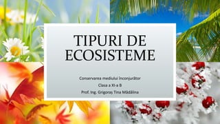 TIPURI DE
ECOSISTEME
Conservarea mediului înconjurător
Clasa a XI-a B
Prof. Ing. Grigoraș Tina Mădălina
 