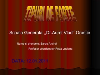 Scoala Generala ,,Dr.Aurel Vlad’’ Orastie 
Nume si prenume: Barbu Andrei 
Profesor coordonator:Popa Luciana 
DATA: 12.01.2011 
 
