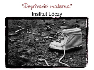 “Deprivació materna”
    Institut Lóczy
 
