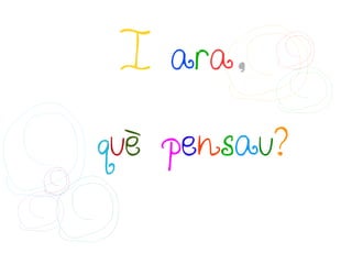 I ara,

què pensau?
 