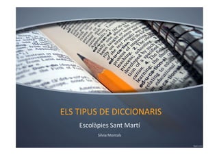 ELS TIPUS DDEE DDIICCCCIIOONNAARRIISS 
Escolàpies Sant Martí 
SílviaMontals 
 