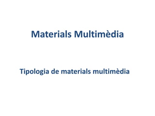 Materials Multimèdia Tipologia de materials multimèdia 