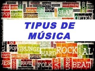 TIPUS DE
MÚSICA
 
