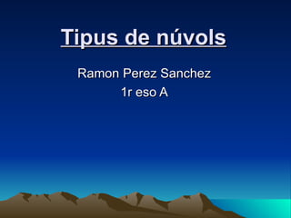 Tipus de núvols Ramon Perez Sanchez 1r eso A 