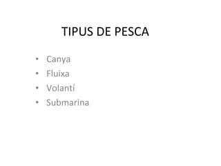 TIPUS DE PESCA ,[object Object],[object Object],[object Object],[object Object]
