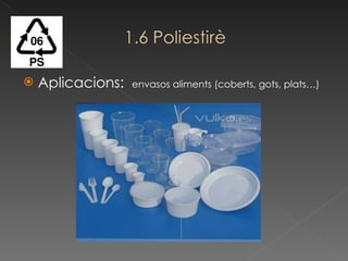 Aplicacions:  envasos aliments (coberts, gots, plats…) 