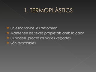En escalfar-los  es deformen Mantenen les seves propietats amb la calor Es poden  processar vàries vegades Són reciclables 