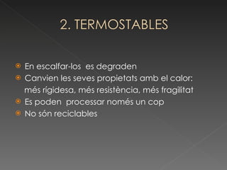 En escalfar-los  es degraden Canvien les seves propietats amb el calor: més rígidesa, més resistència, més fragilitat Es poden  processar només un cop No són reciclables 