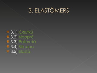 3.1)  Cautxú 3.2)  Neopré 3.3)  Poliuretà 3.4)  Silicona 3.5)  Elastà 