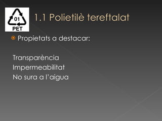 Propietats a destacar: Transparència Impermeabilitat No sura a l’aigua 