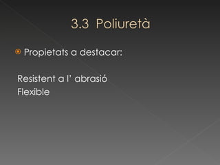 Propietats a destacar: Resistent a l’ abrasió Flexible 