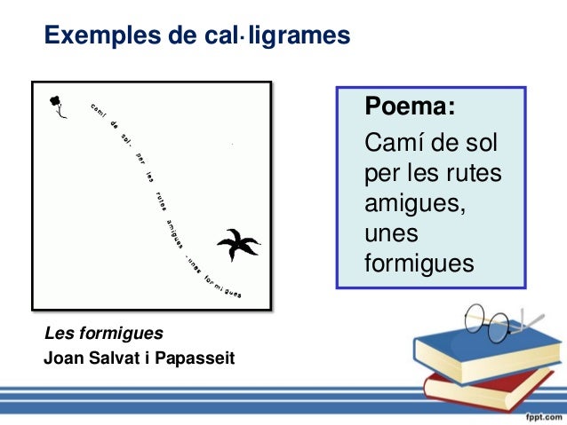 Poema:
Camí de sol
per les rutes
amigues,
unes
formigues
Exemples de cal·ligrames
Les formigues
Joan Salvat i Papasseit
 