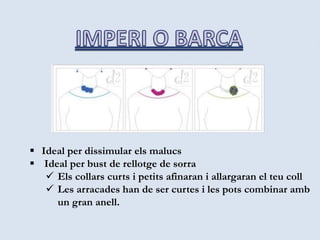  Ideal per dissimular els malucs
 Ideal per bust de rellotge de sorra
 Els collars curts i petits afinaran i allargaran el teu coll
 Les arracades han de ser curtes i les pots combinar amb
un gran anell.
 