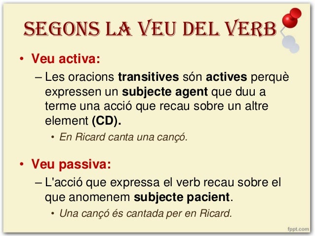 SEGONS LA VEU DEL VERB
• Veu activa:
– Les oracions transitives són actives perquè
expressen un subjecte agent que duu a
t...