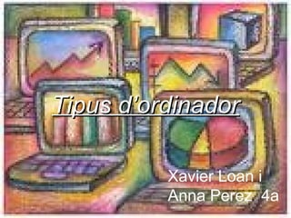 Tipus d’ordinador Xavier Loan i Anna Perez   4a 