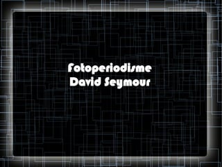 Fotoperiodisme
David Seymour

 