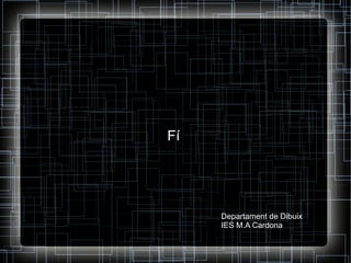 Fí

Departament de Dibuix
IES M.A Cardona

 
