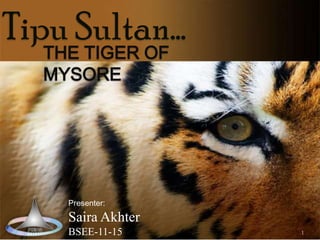 Tipu Sultan…
THE TIGER OF
MYSORE

Presenter:

Saira Akhter
BSEE-11-15

1

 
