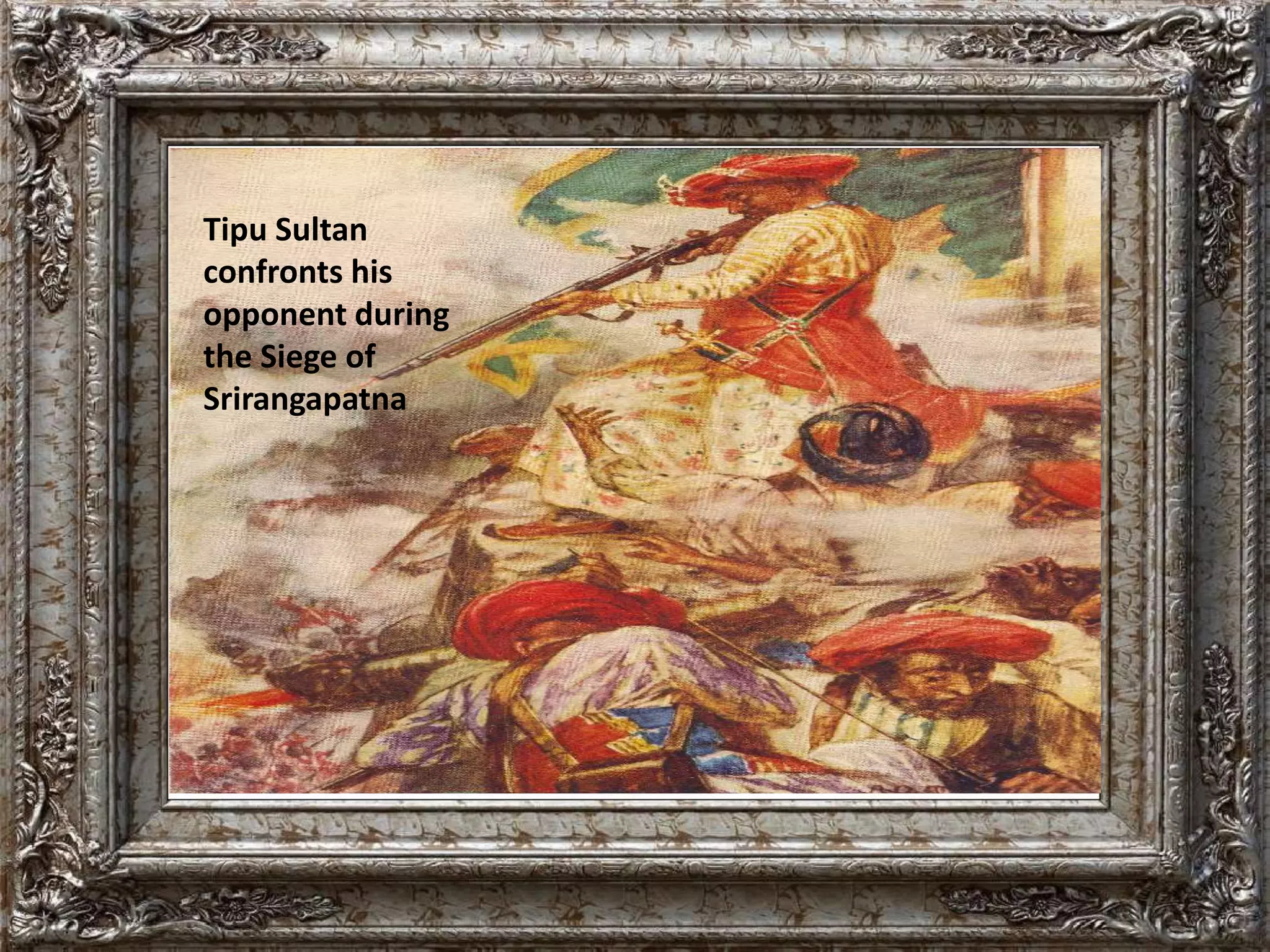 Tipu Sultan 
confronts his 
opponent during 
the Siege of 
Srirangapatna 
 