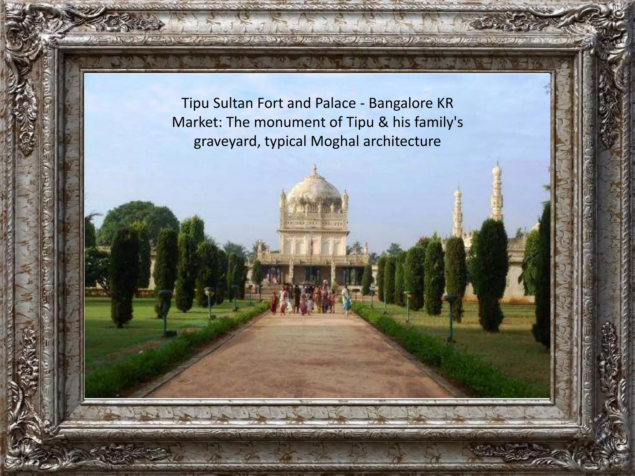Tipu Sultan Fort and Palace - Bangalore KR 
Market: The monument of Tipu & his family's 
graveyard, typical Moghal architecture 
 