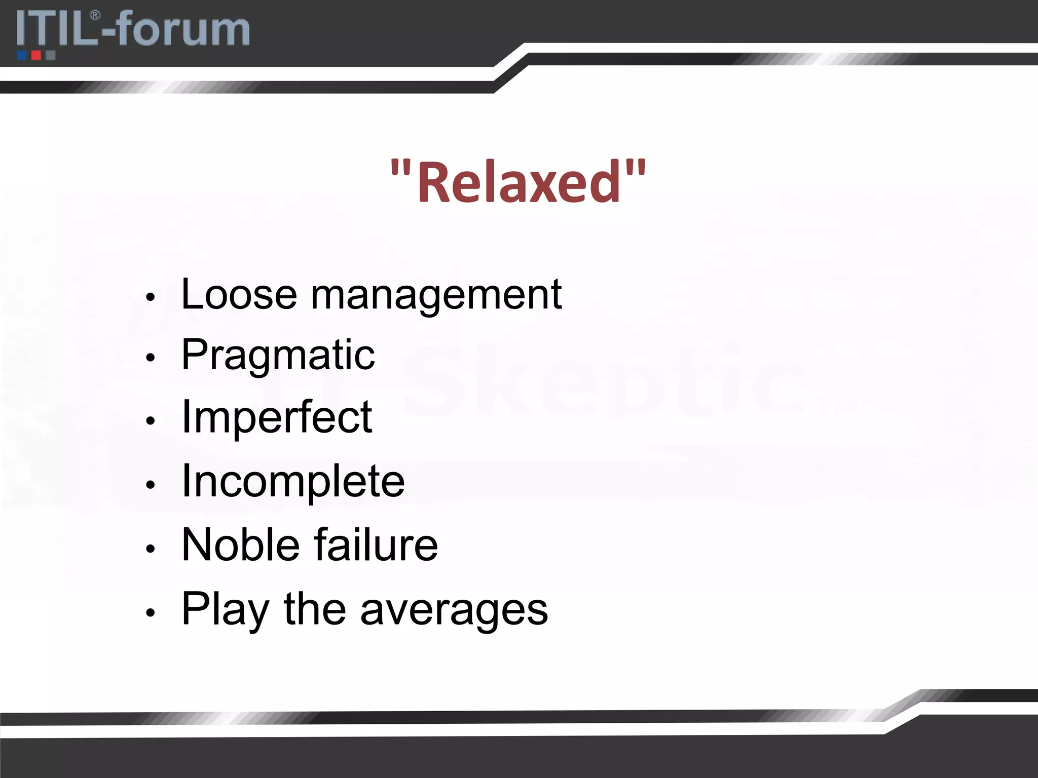 "Relaxed"
• Loose management
• Pragmatic
• Imperfect
• Incomplete
• Noble failure
• Play the averages
 