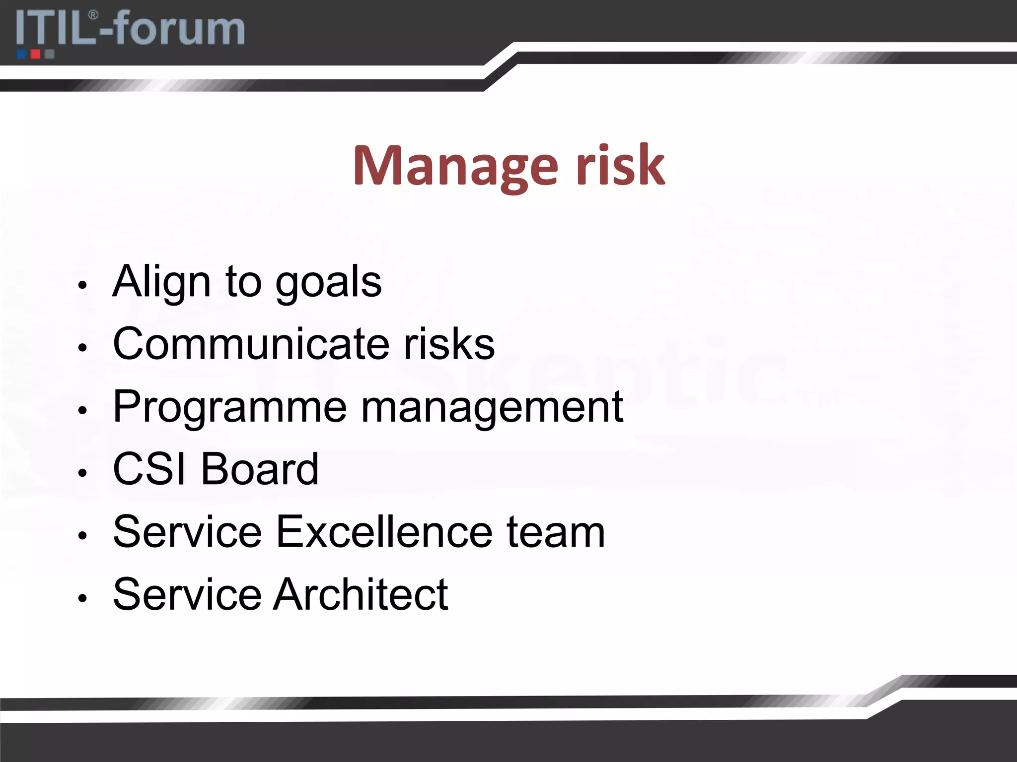 Manage risk
• Align to goals
• Communicate risks
• Programme management
• CSI Board
• Service Excellence team
• Service Architect
 