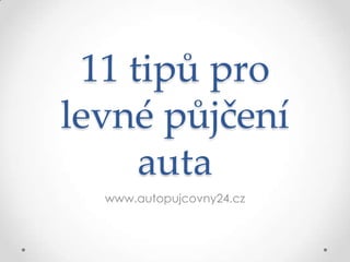 11 tipů pro
levné půjčení
auta
www.autopujcovny24.cz
 