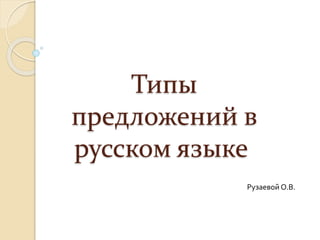 Типы
предложений в
русском языке
Рузаевой О.В.
 