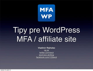 MFA
                                 WP

                        Tipy pre WordPress
                         MFA / afﬁliate site
                                Vladimír Rejholec
                                       rej.sk
                                 twitter.com/exot
                                 exot.boo.sk/blog
                              facebook.com/123exot




sobota, 20. apríla 13
 