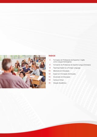 ÍNDICE
Formação de Professores de Espanhol / Inglês
como Línguas Estrangeiras
Formación de Profesores de Español Lengua Extranjera
Teaching English as a Foreign Language
Mestrado em Educação
Expert em Formação Continuada
Doutorado em Educação
Campus Virtual
Direção Acadêmica
4
6
8
10
12
13
14
15
 