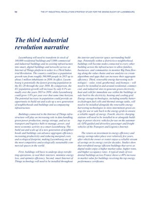 Luxembourg will need to transform its stock of
140,000 residential buildings and 5,000 commercial
and industrial buildings and its existing infrastructure
into smart, digital buildings and networks across an
Internet of Things platform to usher in a Third Indus-
trial Revolution. The country could face a population
growth rate from roughly 560,000 people in 2015 up to
about 1 million inhabitants in 2050. In effect, Luxem-
bourg is potentially the fastest growing population in
the EU-28 through the year 2050. By comparison, the
EU population growth will increase by only 0.1% an-
nually over the years 2013 to 2050, while Luxembourg
could grow 1.8% per year over that same time horizon.
The potential increase in population could provide an
opportunity to build out and scale up a new generation
of neighborhoods and buildings and accompanying
infrastructure.
Buildings connected to the Internet of Things infra-
structure will play an increasing role in data handling,
green power production, energy storage, and act as
transport and logistics hubs to manage, power, and
move economic activity in a smart Luxembourg. The
build out and scale up of a new generation of neighbor-
hoods and buildings can advance aggregate efficiency,
increasing productivity and reducing marginal costs
and ecological footprint, making Luxembourg one of
the most competitive and ecologically sustainable com-
mercial spaces in the world.
First, buildings will have to undergo deep retrofit-
ting operations, to seal their interiors, minimize energy
loss, and optimize efficiency. Second, smart Internet of
Things technology will need to be installed throughout
the interior and exterior space surrounding build-
ings. Potentially within a district/eco-neighborhood,
buildings will become nodes connected to every other
building across the infrastructure to allow families,
businesses, and communities to monitor Big Data flow-
ing along the value chains and use analytics to create
algorithms and apps that can increase their aggregate
efficiency. Third, renewable energy harvesting tech-
nologies – solar, wind, geothermal, and biomass – will
need to be installed in and around residential, commer-
cial, and industrial sites to generate green electricity,
heat and cold for immediate use within the buildings or
sale back to the electricity, heating and cooling grid.
Energy storage technologies, including notably batter-
ies,hydrogen fuel cells and thermal storage tanks, will
need to be installed alongside the renewable energy
harvesting technologies to store intermittent green en-
ergy for use or sale back to the energy grids to ensure
a reliable supply of energy. Fourth, electric charging
stations will need to be installed in or alongside build-
ings to power electric vehicles for use on the automat-
ed, GPS-guided and driverless passenger and freight
vehicles of the Transport and Logistics Internet.
The return on investment in energy efficiency and
energy savings takes place over relatively few years,
after which the owner or renter enjoys a reliable stream
of savings on its energy cost for decades. Studies show
that retrofitted energy efficient buildings that serve as
digital nodes enjoy a higher market value, higher rents,
and higher occupancy rates. A typical study of resi-
dential buildings across France shows a 40% increase
in market value for buildings receiving the top energy
performance certificates.
The third industrial
revolution narrative
54 THE 3RD INDUSTRIAL REVOLUTION STRATEGY STUDY FOR THE GRAND DUCHY OF LUXEMBOURG
 