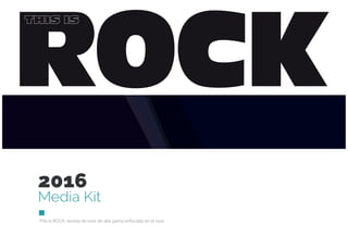 2016
Media Kit
This Is ROCK, revista de rock de alta gama enfocada en el rock
ROCK
THIS IS
 