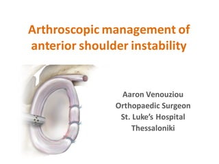 Arthroscopic	management	of	
anterior	shoulder	instability
Aaron	Venouziou
Orthopaedic Surgeon
St.	Luke’s	Hospital
Thessalo...