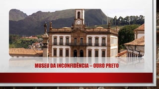 MUSEU DA INCONFIDÊNCIA – OURO PRETO
 