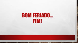 BOM FERIADO...
FIM!
 