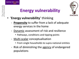 Energy vulnerability
• ‘Energy vulnerability’ thinking
- Propensity to suffer from a lack of adequate
energy services in t...