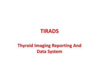 TIRADS
Thyroid Imaging Reporting And
Data System
 