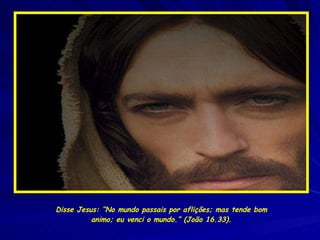Disse Jesus: “No mundo passais por aflições; mas tende bom animo; eu venci o mundo.” (João 16.33). 