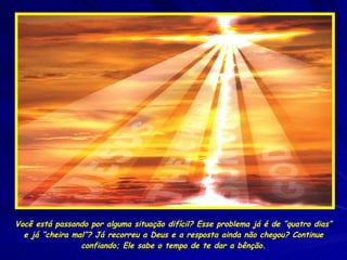 Você está passando por alguma situação difícil? Esse problema já é de “quatro dias” e já “cheira mal”? Já recorreu a Deus e a resposta ainda não chegou? Continue confiando; Ele sabe o tempo de te dar a bênção. 