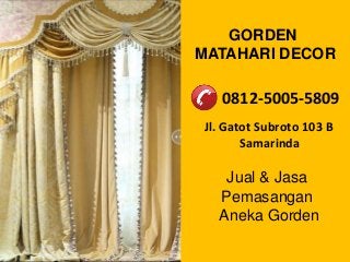 GORDEN
MATAHARI DECOR
Jl. Gatot Subroto 103 B
Samarinda
0812-5005-5809
Jual & Jasa
Pemasangan
Aneka Gorden
 