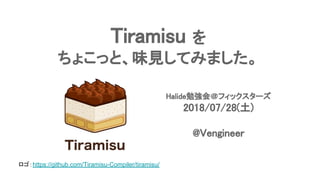 Tiramisu を
ちょこっと、味見してみました。
Halide勉強会＠フィックスターズ
2018/07/28(土)
@Vengineer
ロゴ：https://github.com/Tiramisu-Compiler/tiramisu/
 