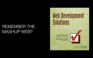 REMEMBER THE
MASHUP WEB?
 