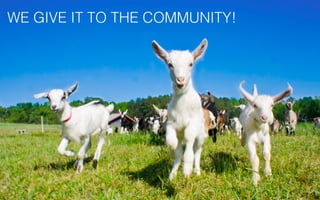 WE GIVE IT TO THE COMMUNITY!
 