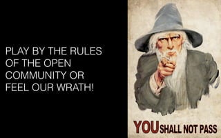 PLAY BY THE RULES
OF THE OPEN
COMMUNITY OR
FEEL OUR WRATH!
 